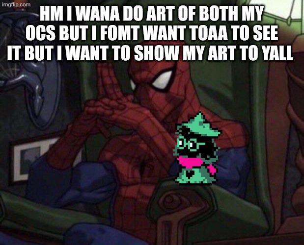 Spider-Man Think | HM I WANA DO ART OF BOTH MY OCS BUT I FOMT WANT TOAA TO SEE IT BUT I WANT TO SHOW MY ART TO YALL | image tagged in spider-man think | made w/ Imgflip meme maker