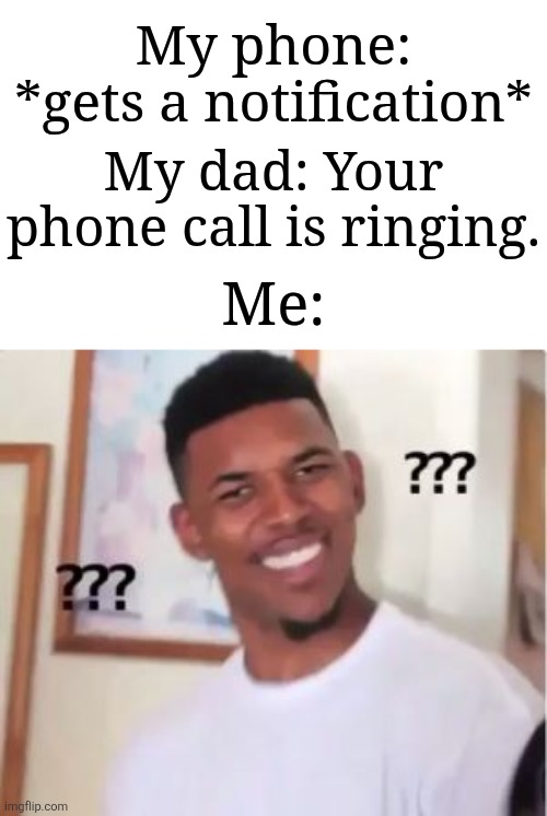 Notifying and ringing aren't the same thing | My phone: *gets a notification*; My dad: Your phone call is ringing. Me: | image tagged in nick young,memes,funny,phone,why are you reading the tags,stop reading the tags | made w/ Imgflip meme maker