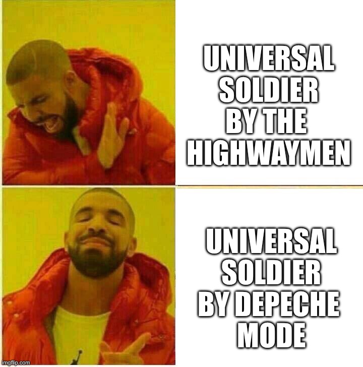 Nah / Yes - Drake | UNIVERSAL SOLDIER BY THE 
HIGHWAYMEN; UNIVERSAL SOLDIER BY DEPECHE 
MODE | image tagged in nah / yes - drake | made w/ Imgflip meme maker