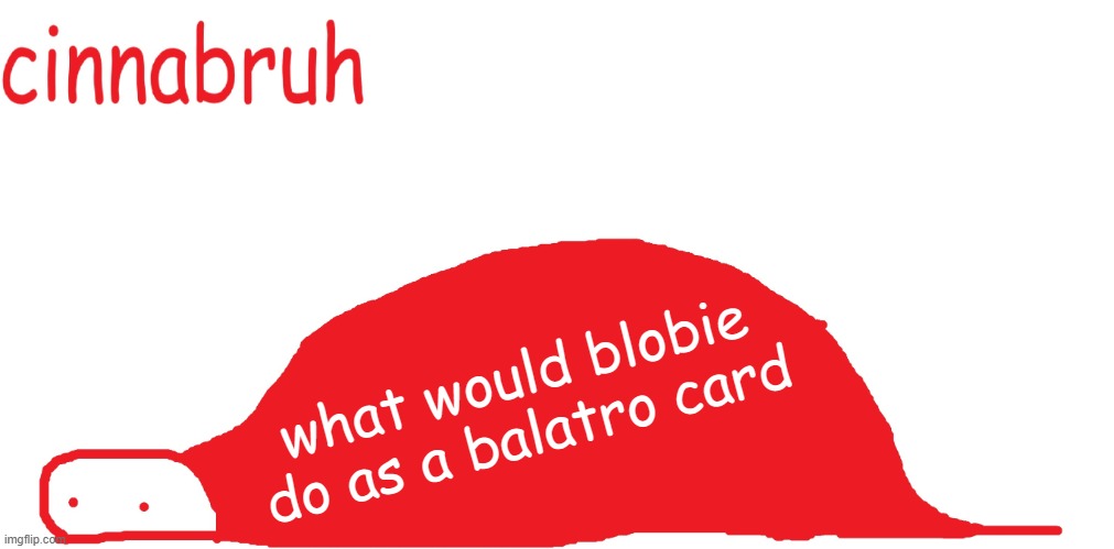 suspiciously announcement temp shaped tail | what would blobie do as a balatro card | image tagged in suspiciously announcement temp shaped tail | made w/ Imgflip meme maker