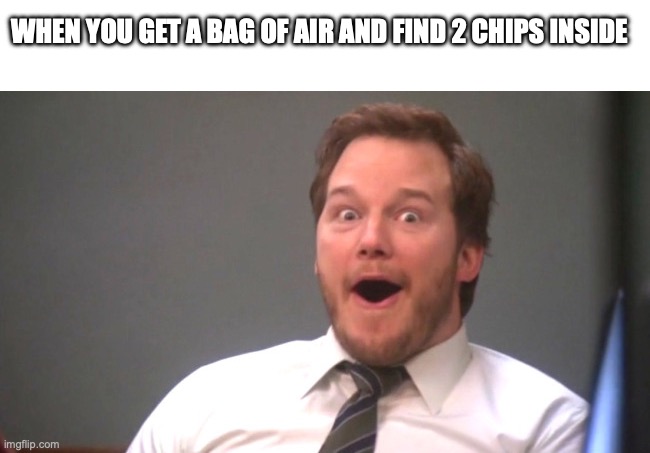 Chris Pratt Happy | WHEN YOU GET A BAG OF AIR AND FIND 2 CHIPS INSIDE | image tagged in chris pratt happy | made w/ Imgflip meme maker