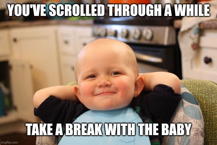 Baby Boss Relaxed Smug Content | YOU'VE SCROLLED THROUGH A WHILE TAKE A BREAK WITH THE BABY | image tagged in baby boss relaxed smug content | made w/ Imgflip meme maker