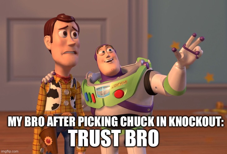 X, X Everywhere Meme | TRUST BRO; MY BRO AFTER PICKING CHUCK IN KNOCKOUT: | image tagged in memes,x x everywhere | made w/ Imgflip meme maker