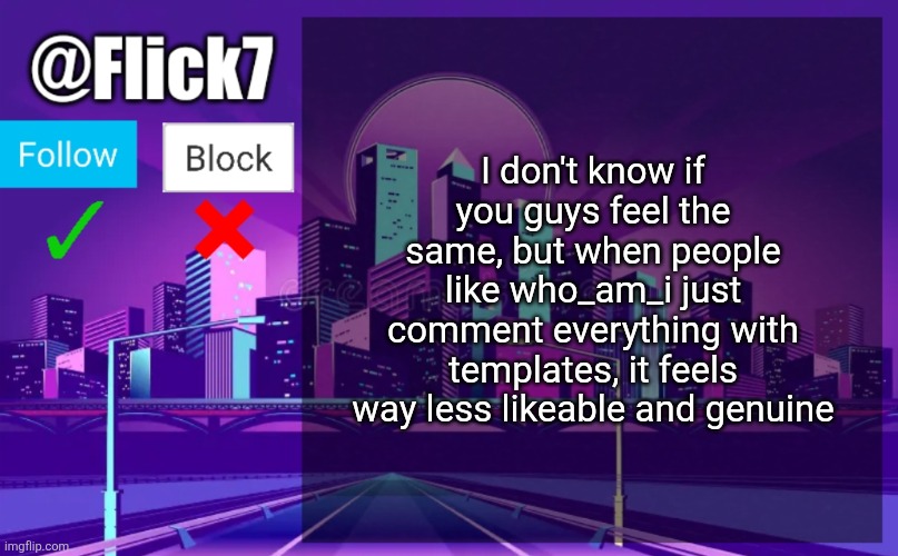 A lot of older people do it | I don't know if you guys feel the same, but when people like who_am_i just comment everything with templates, it feels way less likeable and genuine | image tagged in flick7 announcement template | made w/ Imgflip meme maker