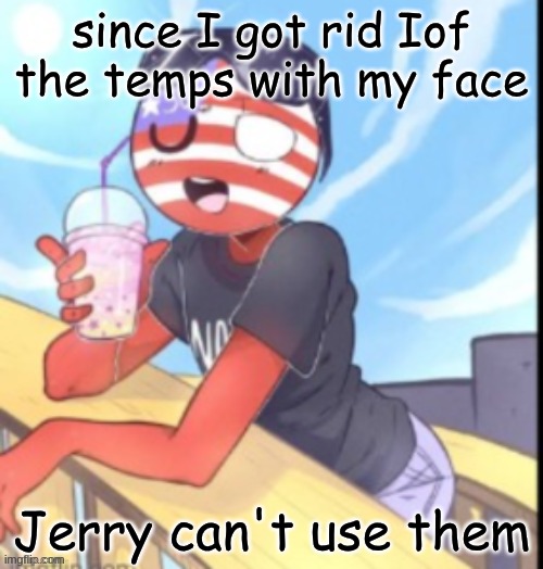 twink 'merica | since I got rid Iof the temps with my face; Jerry can't use them | image tagged in twink 'merica | made w/ Imgflip meme maker