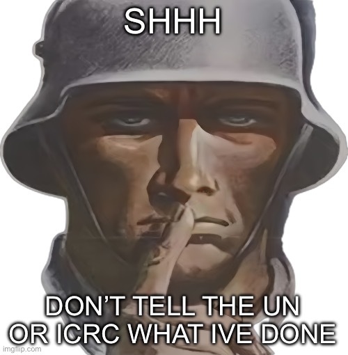 War crimes | SHHH; DON’T TELL THE UN OR ICRC WHAT IVE DONE | image tagged in shhh | made w/ Imgflip meme maker