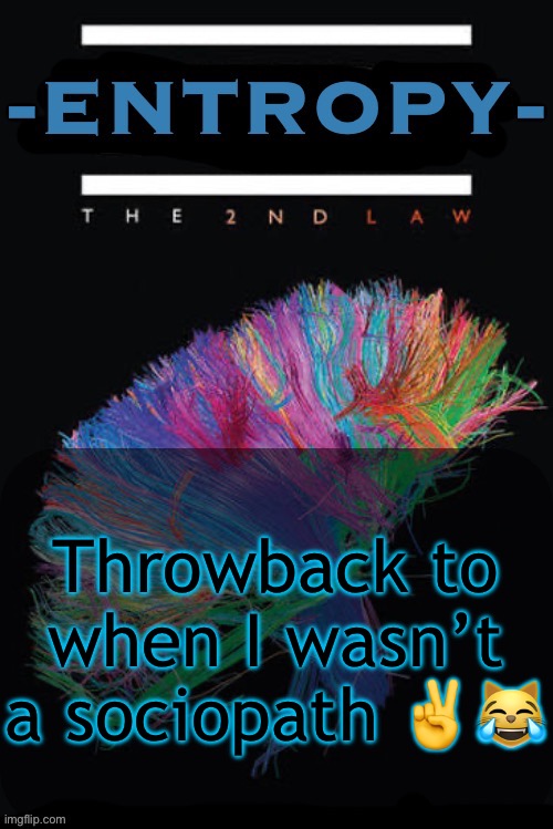 Entropy announcement temp | Throwback to when I wasn’t a sociopath ✌️😹 | image tagged in entropy announcement temp | made w/ Imgflip meme maker