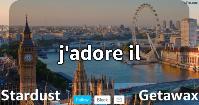 (,) My French ain't perfect but ye | j'adore il | image tagged in stardust getawax london temp | made w/ Imgflip meme maker