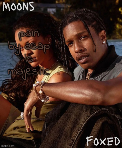 fashion Killa is a bop | pain by asap is majestic | image tagged in moons n foxed - asap and rihanna | made w/ Imgflip meme maker