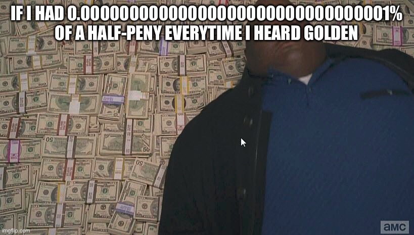 Fat guy laying on money | IF I HAD 0.00000000000000000000000000000001% OF A HALF-PENY EVERYTIME I HEARD GOLDEN | image tagged in fat guy laying on money | made w/ Imgflip meme maker