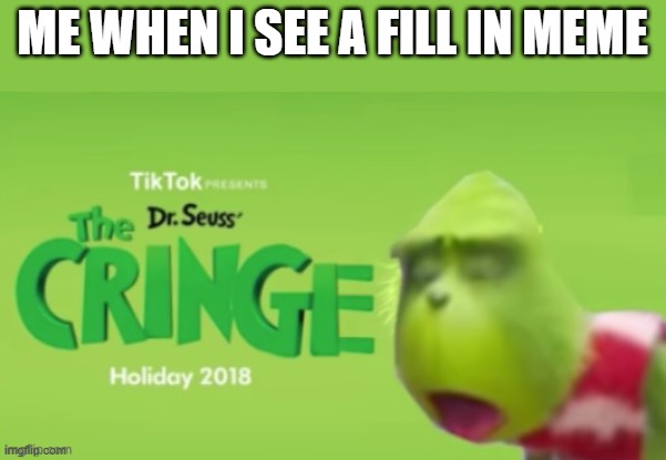 Dr Seuss the CRINGE | ME WHEN I SEE A FILL IN MEME | image tagged in dr seuss the cringe | made w/ Imgflip meme maker
