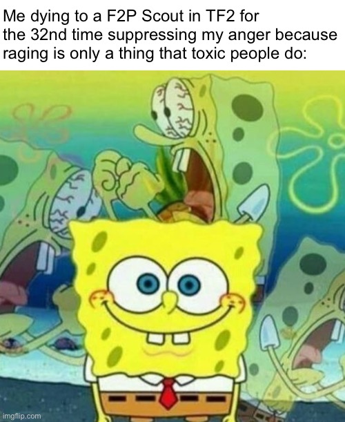 This also happens in other games, I'm just using TF2 as an example because it has the most recent instance of this | Me dying to a F2P Scout in TF2 for the 32nd time suppressing my anger because raging is only a thing that toxic people do: | made w/ Imgflip meme maker