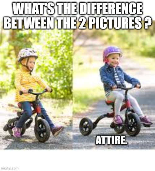 What is the difference between these two pictures? | WHAT'S THE DIFFERENCE BETWEEN THE 2 PICTURES ? ATTIRE. | image tagged in funny,humor,play on words,riddle,word play | made w/ Imgflip meme maker