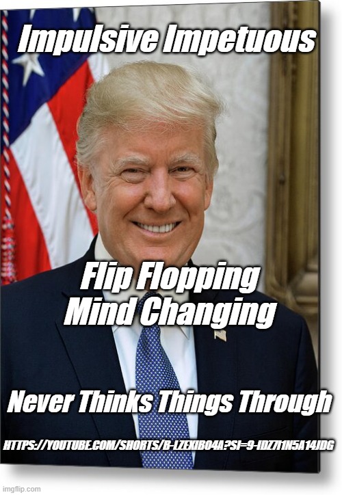 Bet it came to him overnight | Impulsive Impetuous; Flip Flopping Mind Changing; Never Thinks Things Through; HTTPS://YOUTUBE.COM/SHORTS/B-LZEXIBO4A?SI=9-IDZ7I1N5A14JDG | made w/ Imgflip meme maker