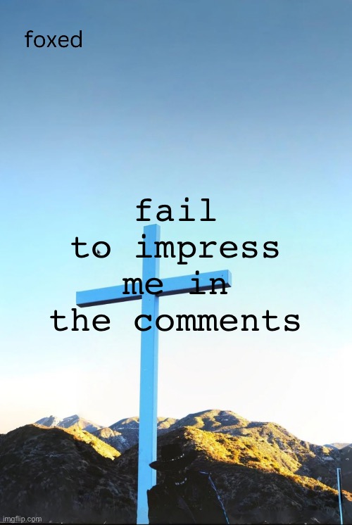 foxed jpeg temp | fail to impress me in the comments | image tagged in foxed jpeg temp | made w/ Imgflip meme maker