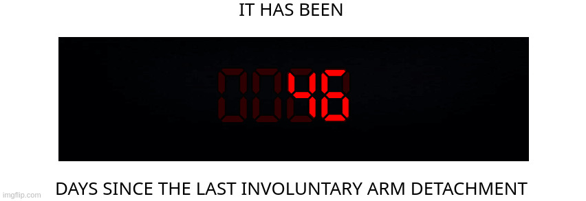 Days since the last involuntary arm detachment | 46 | image tagged in days since the last involuntary arm detachment | made w/ Imgflip meme maker