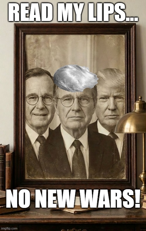 No new wars | READ MY LIPS... NO NEW WARS! | image tagged in no new wars,read my lips,george bush,donald trump,politicians lie,iran war | made w/ Imgflip meme maker