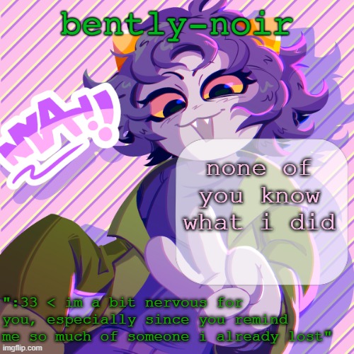 bently-noir nepeta temp | none of you know what i did | image tagged in bently-noir nepeta temp | made w/ Imgflip meme maker