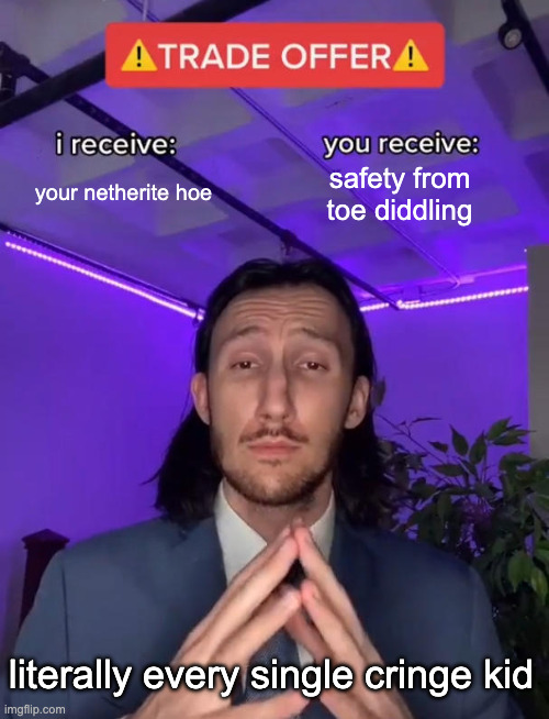 tell me if i am correct please | your netherite hoe; safety from toe diddling; literally every single cringe kid | image tagged in trade offer | made w/ Imgflip meme maker