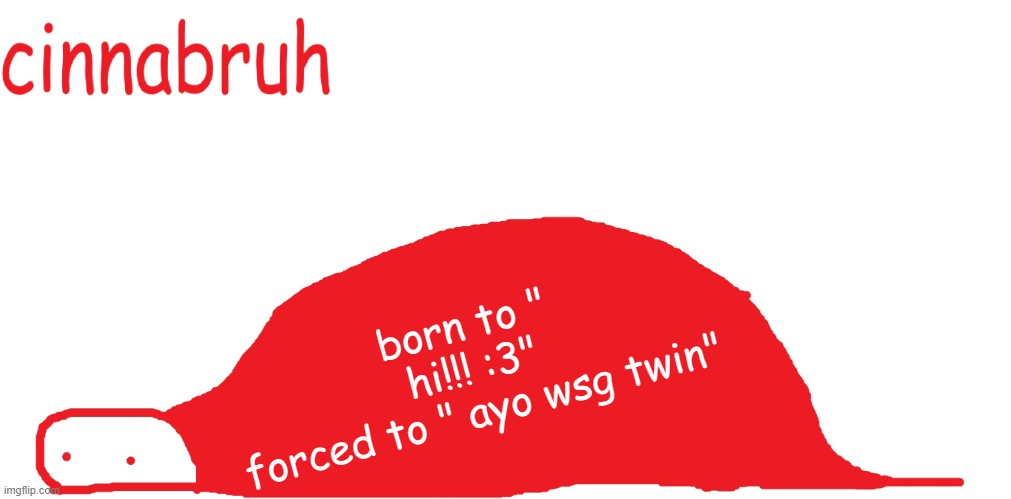 suspiciously announcement temp shaped tail | born to " hi!!! :3"
forced to " ayo wsg twin" | image tagged in suspiciously announcement temp shaped tail | made w/ Imgflip meme maker