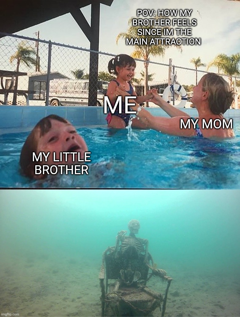 POV: how my brother feels since im the main attraction | POV: HOW MY BROTHER FEELS SINCE IM THE MAIN ATTRACTION; ME; MY MOM; MY LITTLE BROTHER | image tagged in mother ignoring kid drowning in a pool | made w/ Imgflip meme maker