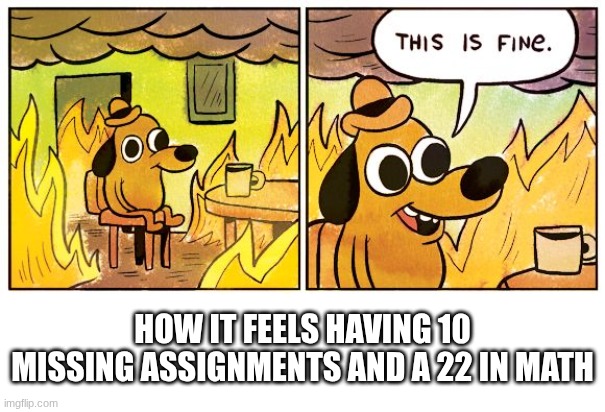Couldn't be me... | HOW IT FEELS HAVING 10 MISSING ASSIGNMENTS AND A 22 IN MATH | image tagged in memes,this is fine,school | made w/ Imgflip meme maker
