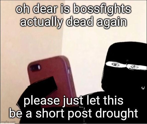 NOOOOO I CAN'T LOSE YOU AGAIN NOOOOOOO (/hj) | oh dear is bossfights actually dead again; please just let this be a short post drought | made w/ Imgflip meme maker