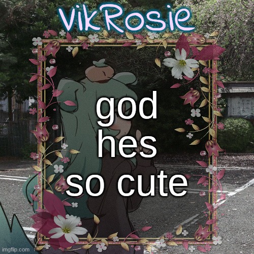 Rose's Tanger Temp | god hes so cute | image tagged in rose's tanger temp | made w/ Imgflip meme maker