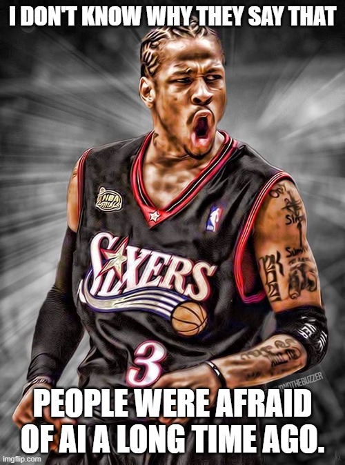 People tell me they are afraid of AI | I DON'T KNOW WHY THEY SAY THAT; PEOPLE WERE AFRAID OF AI A LONG TIME AGO. | image tagged in artificial intelligence,end times,no fear,basketball meme | made w/ Imgflip meme maker