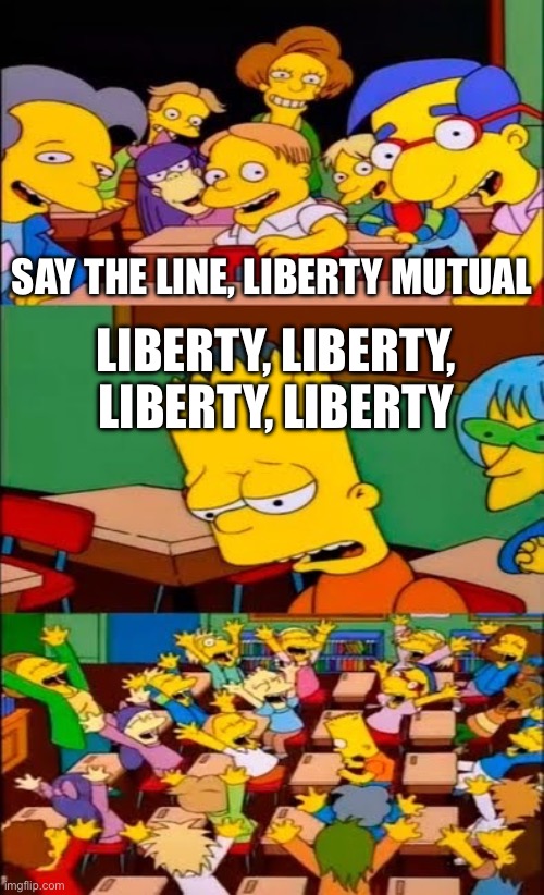say the line bart! simpsons | SAY THE LINE, LIBERTY MUTUAL; LIBERTY, LIBERTY, LIBERTY, LIBERTY | image tagged in say the line bart simpsons | made w/ Imgflip meme maker