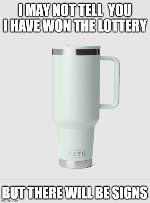 Yeti Lotto | I MAY NOT TELL  YOU I HAVE WON THE LOTTERY; BUT THERE WILL BE SIGNS | image tagged in yeti,lotto,lottery | made w/ Imgflip meme maker