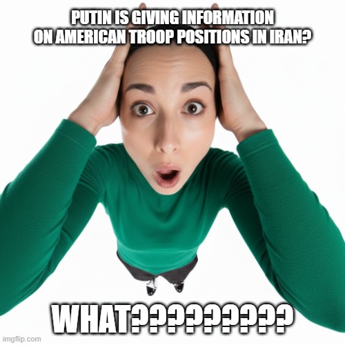 Edvard Munch Scream Woman Putin Helping Iran | PUTIN IS GIVING INFORMATION ON AMERICAN TROOP POSITIONS IN IRAN? WHAT????????? | image tagged in edvard munch scream woman,vladimir putin,war in iran,i hate donald trump,trump sucks | made w/ Imgflip meme maker