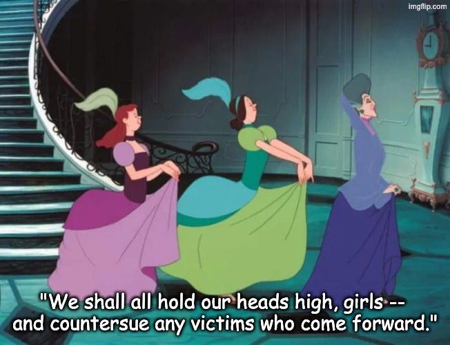 "We shall all hold our heads high, girls -- 
and countersue any victims who come forward." | made w/ Imgflip meme maker