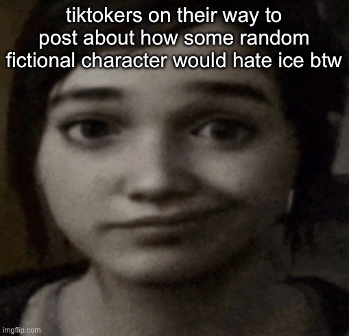 “gubby gubby sahur would hate ice btw” they don’t fucking care | tiktokers on their way to post about how some random fictional character would hate ice btw | image tagged in ellie | made w/ Imgflip meme maker