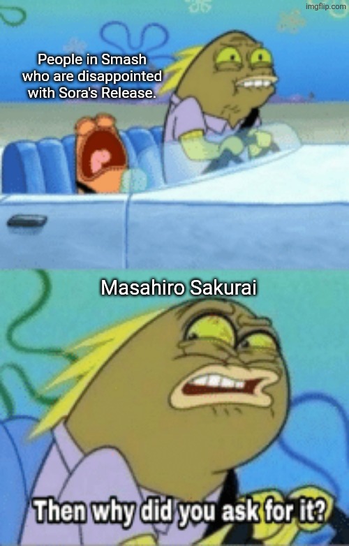 No! Sora is just another swordie! WAH!!! | People in Smash who are disappointed with Sora's Release. Masahiro Sakurai | image tagged in then why did you ask for it,smash bros | made w/ Imgflip meme maker