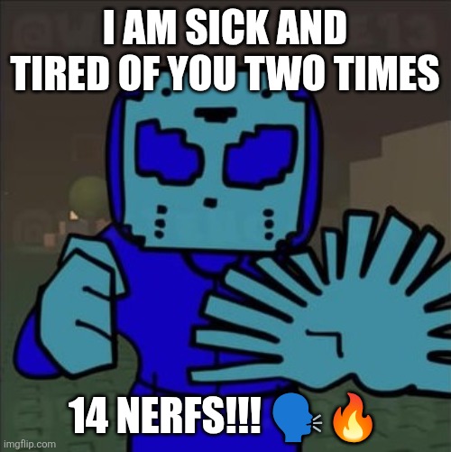 14 NERFS ?️? | I AM SICK AND TIRED OF YOU TWO TIMES; 14 NERFS!!! 🗣️🔥 | image tagged in two times,14 nerfs | made w/ Imgflip meme maker