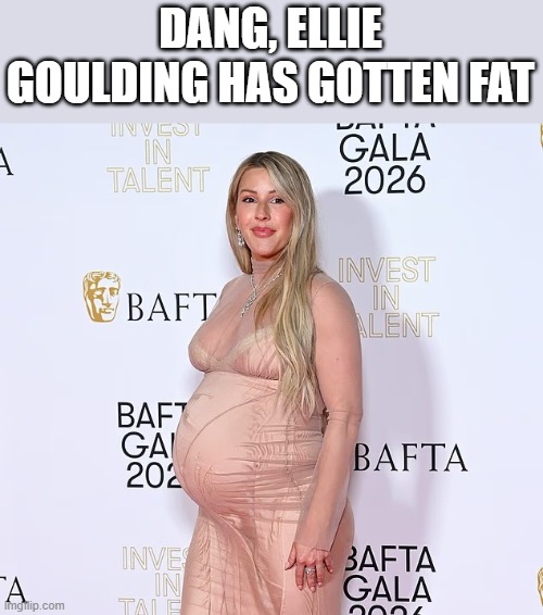 Ellie Goulding Has Gotten Fat | DANG, ELLIE GOULDING HAS GOTTEN FAT | image tagged in ellie goulding,fat,pregnant,comedy,funny,memes | made w/ Imgflip meme maker