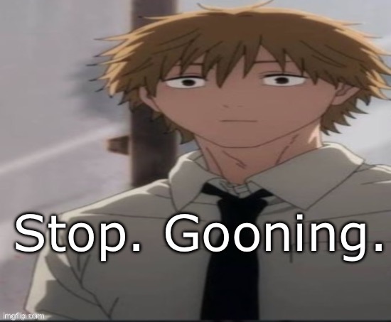 Denji stare | Stop. Gooning. | image tagged in denji stare | made w/ Imgflip meme maker