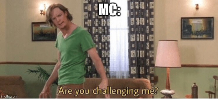 are you challenging me | MC: | image tagged in are you challenging me | made w/ Imgflip meme maker
