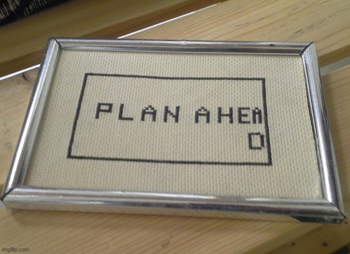 plan ahead | image tagged in plan ahead | made w/ Imgflip meme maker