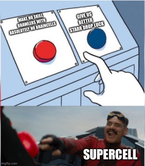 Robotnik Pressing Red Button | GIVE US BETTER STARR DROP LUCK; MAKE NO SKILL BRAWLERS WITH ABSOLUTELY NO BRAINCELLS; SUPERCELL | image tagged in robotnik pressing red button | made w/ Imgflip meme maker