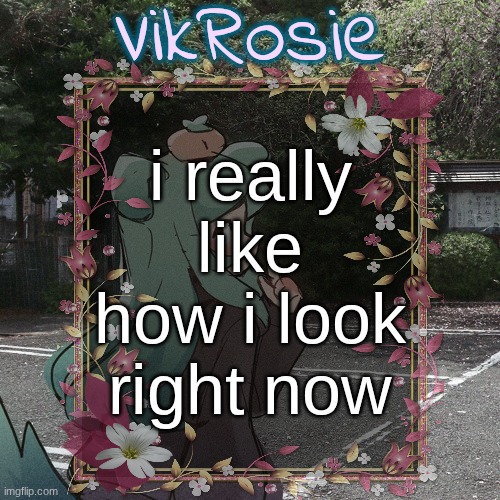 Rose's Tanger Temp | i really like how i look right now | image tagged in rose's tanger temp | made w/ Imgflip meme maker