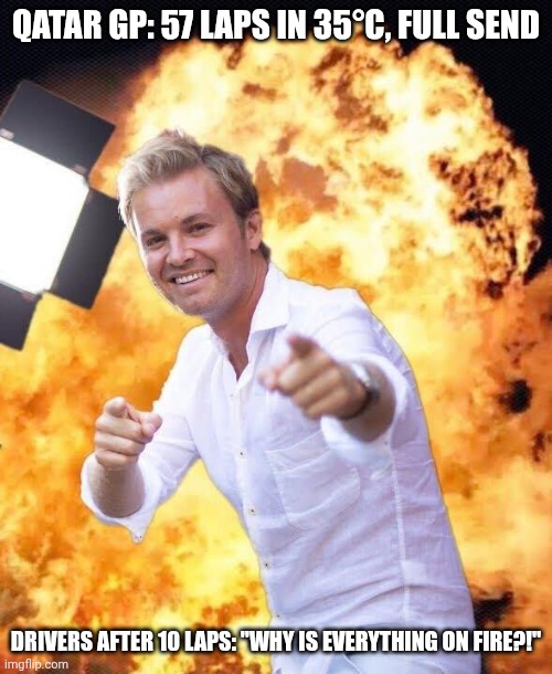 Nico Rosberg Meme: Qatar GP F1 | QATAR GP: 57 LAPS IN 35°C, FULL SEND; DRIVERS AFTER 10 LAPS: "WHY IS EVERYTHING ON FIRE?!" | image tagged in nico rosberg in flames,memes,funny,f1 | made w/ Imgflip meme maker