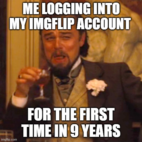 i forgot this website existed tbh | ME LOGGING INTO MY IMGFLIP ACCOUNT; FOR THE FIRST TIME IN 9 YEARS | image tagged in memes,laughing leo | made w/ Imgflip meme maker