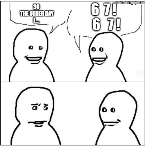 it do be like that | 6  7 !
  6   7 ! SO
 THE OTHER DAY
I.... | image tagged in brain rot,67,67 kid | made w/ Imgflip meme maker