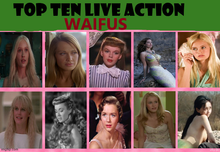 top ten live action waifus | image tagged in top ten live action waifus,live action,movies,mermaids,beautiful woman,classic movies | made w/ Imgflip meme maker