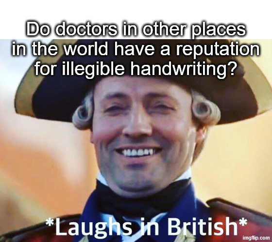 Laughs In British | Do doctors in other places in the world have a reputation for illegible handwriting? | image tagged in laughs in british | made w/ Imgflip meme maker