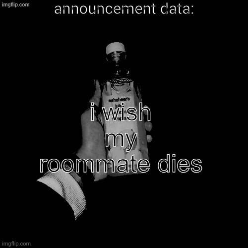 eshaheer's juicy announcement temp | i wish my roommate dies | image tagged in eshaheer's juicy announcement temp | made w/ Imgflip meme maker