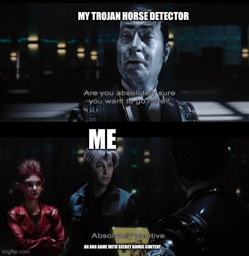 Rewatched Ready Player One and found this but imgflip didn’t have the template soooo | MY TROJAN HORSE DETECTOR; ME; AN ARG GAME WITH SECRET BONUS CONTENT | image tagged in ready player one are you absolutely sure you want to go here,secret,memes,trojan horse | made w/ Imgflip meme maker