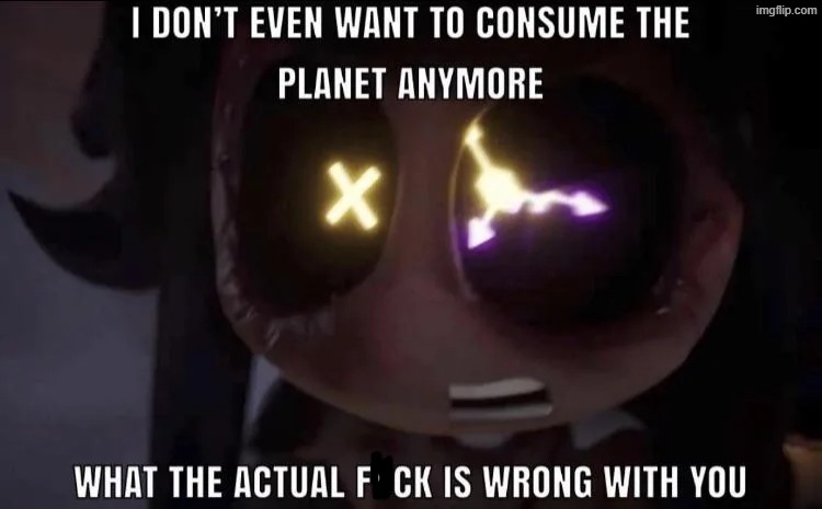 I don't even want to consume the planet anymore | image tagged in i don't even want to consume the planet anymore | made w/ Imgflip meme maker